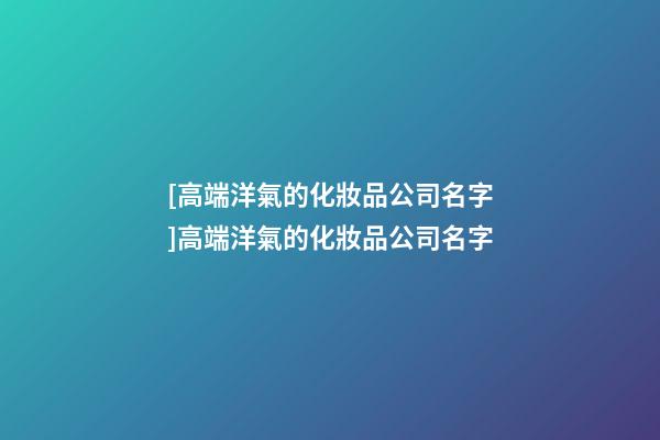 [高端洋氣的化妝品公司名字]高端洋氣的化妝品公司名字-第1張-公司起名-玄機派